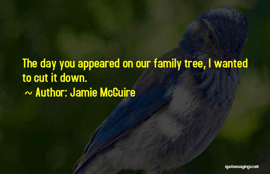 Jamie McGuire Quotes: The Day You Appeared On Our Family Tree, I Wanted To Cut It Down.