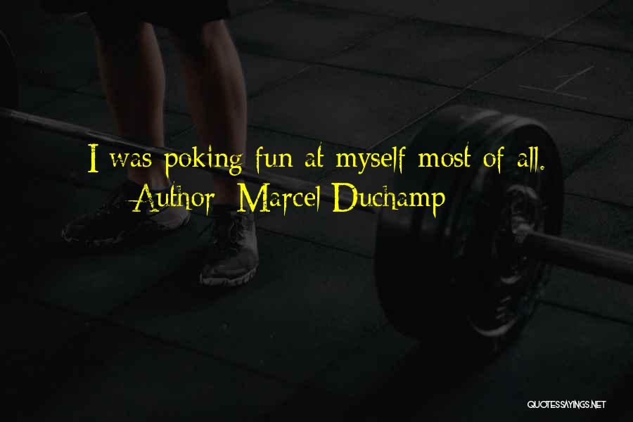 Marcel Duchamp Quotes: I Was Poking Fun At Myself Most Of All.