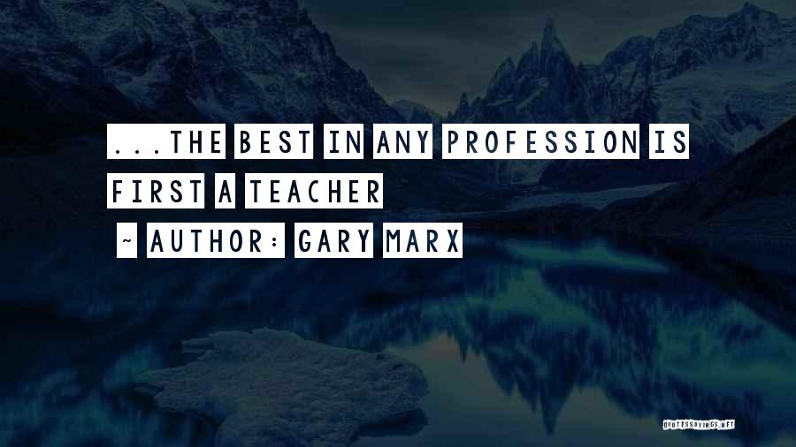 Gary Marx Quotes: ...the Best In Any Profession Is First A Teacher