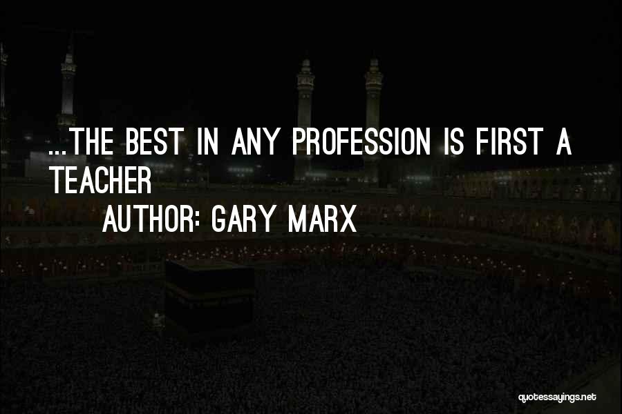 Gary Marx Quotes: ...the Best In Any Profession Is First A Teacher