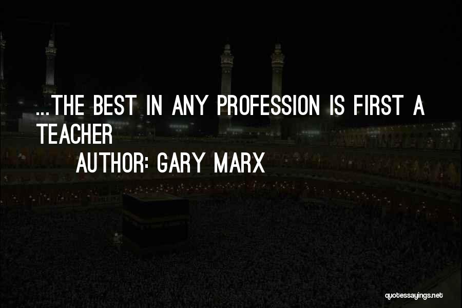 Gary Marx Quotes: ...the Best In Any Profession Is First A Teacher