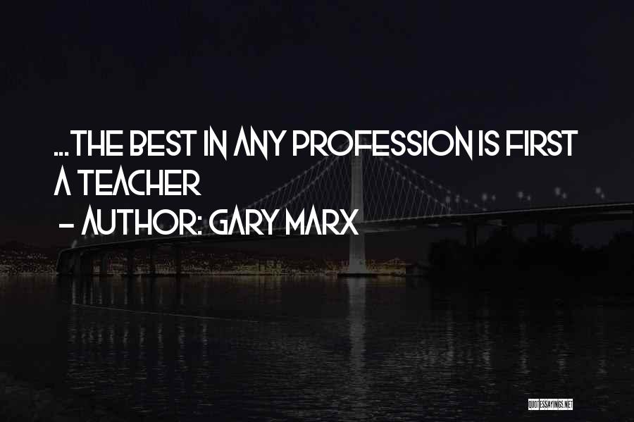 Gary Marx Quotes: ...the Best In Any Profession Is First A Teacher