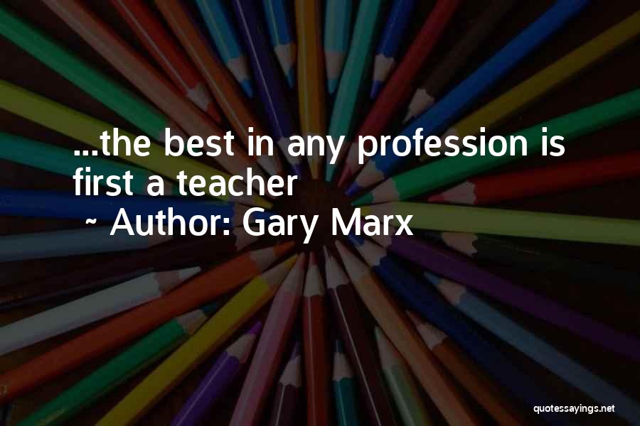 Gary Marx Quotes: ...the Best In Any Profession Is First A Teacher