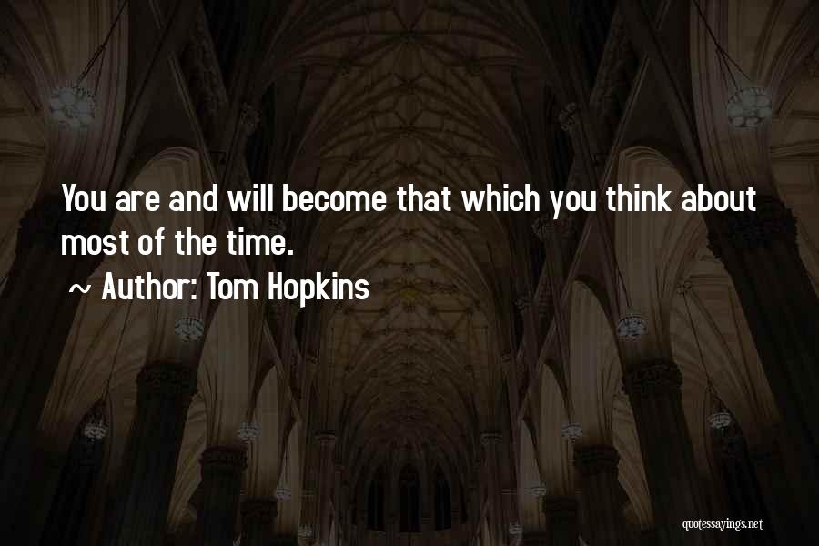 Tom Hopkins Quotes: You Are And Will Become That Which You Think About Most Of The Time.