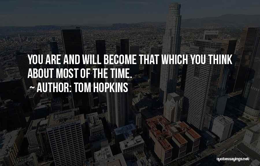Tom Hopkins Quotes: You Are And Will Become That Which You Think About Most Of The Time.