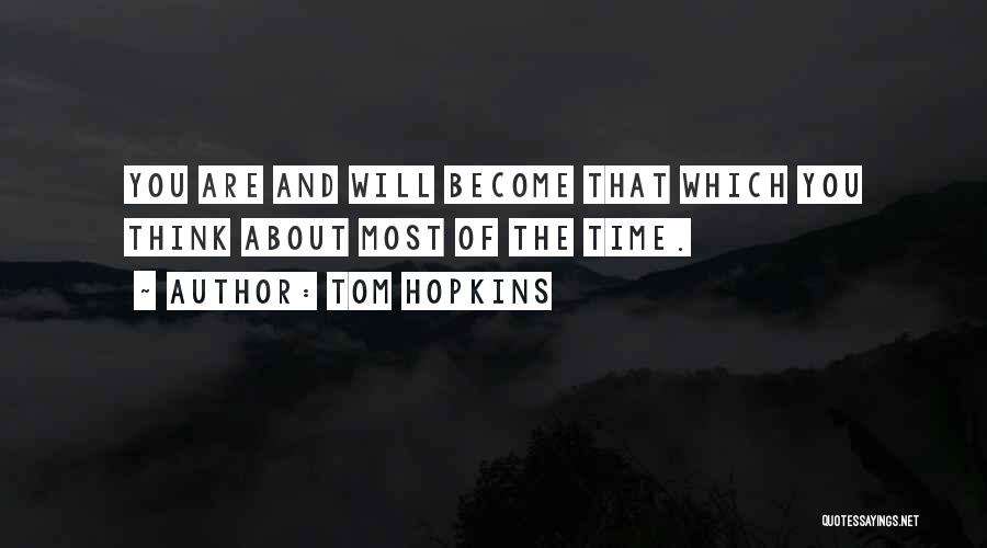 Tom Hopkins Quotes: You Are And Will Become That Which You Think About Most Of The Time.