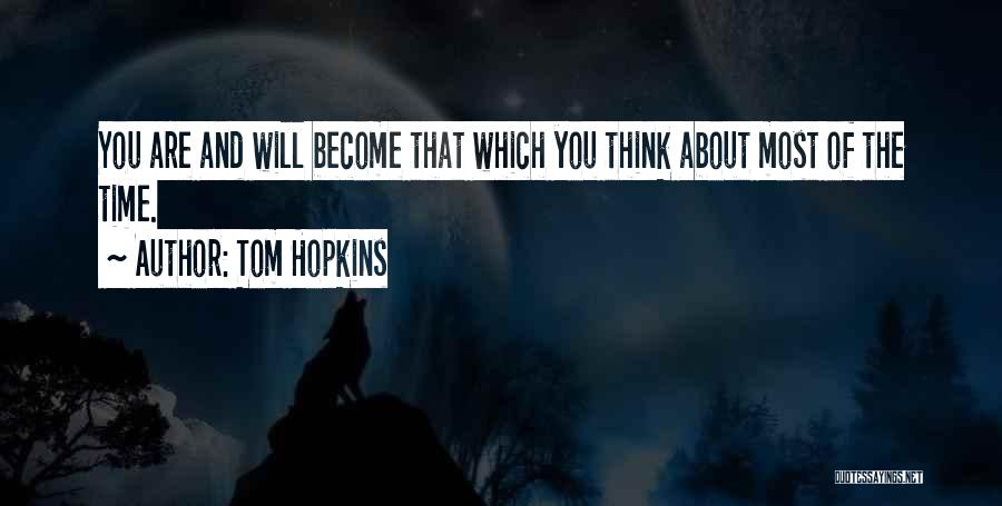 Tom Hopkins Quotes: You Are And Will Become That Which You Think About Most Of The Time.