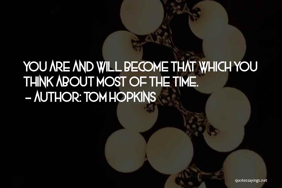 Tom Hopkins Quotes: You Are And Will Become That Which You Think About Most Of The Time.