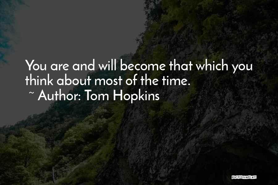 Tom Hopkins Quotes: You Are And Will Become That Which You Think About Most Of The Time.