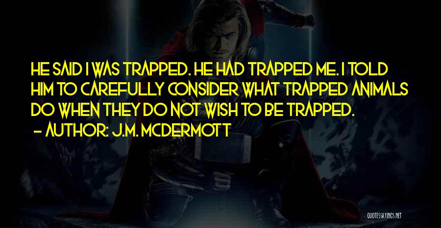 J.M. McDermott Quotes: He Said I Was Trapped. He Had Trapped Me. I Told Him To Carefully Consider What Trapped Animals Do When