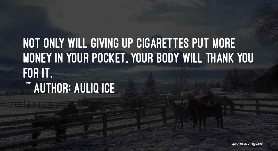 Auliq Ice Quotes: Not Only Will Giving Up Cigarettes Put More Money In Your Pocket, Your Body Will Thank You For It.