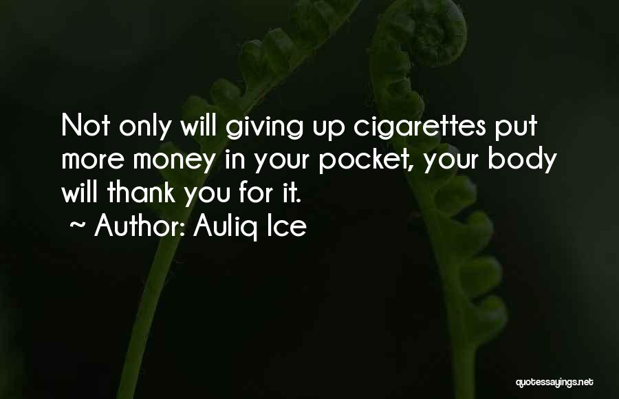 Auliq Ice Quotes: Not Only Will Giving Up Cigarettes Put More Money In Your Pocket, Your Body Will Thank You For It.