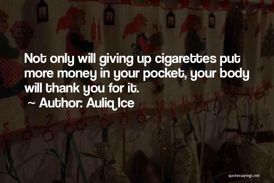 Auliq Ice Quotes: Not Only Will Giving Up Cigarettes Put More Money In Your Pocket, Your Body Will Thank You For It.