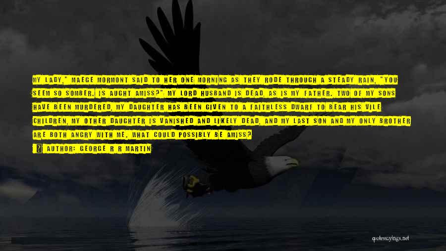 George R R Martin Quotes: My Lady, Maege Mormont Said To Her One Morning As They Rode Through A Steady Rain, You Seem So Somber.
