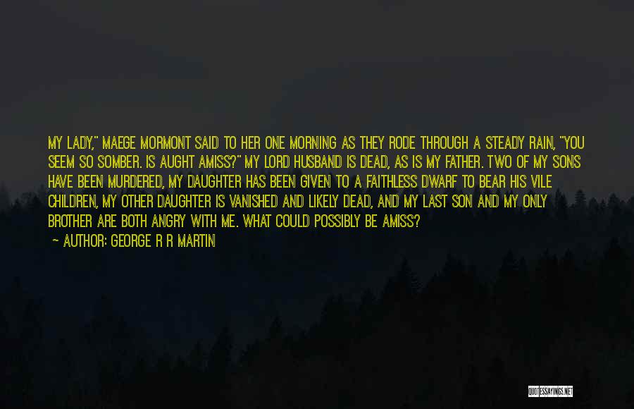 George R R Martin Quotes: My Lady, Maege Mormont Said To Her One Morning As They Rode Through A Steady Rain, You Seem So Somber.