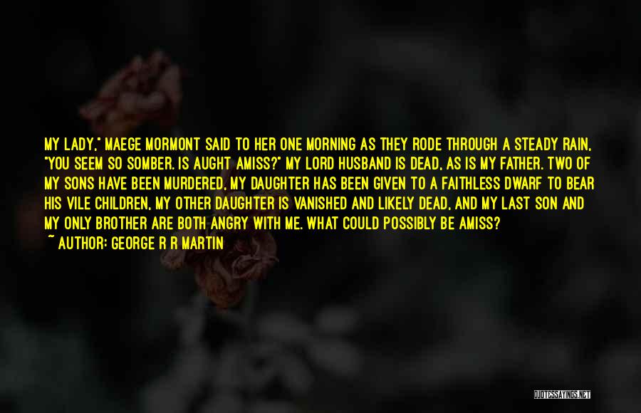 George R R Martin Quotes: My Lady, Maege Mormont Said To Her One Morning As They Rode Through A Steady Rain, You Seem So Somber.