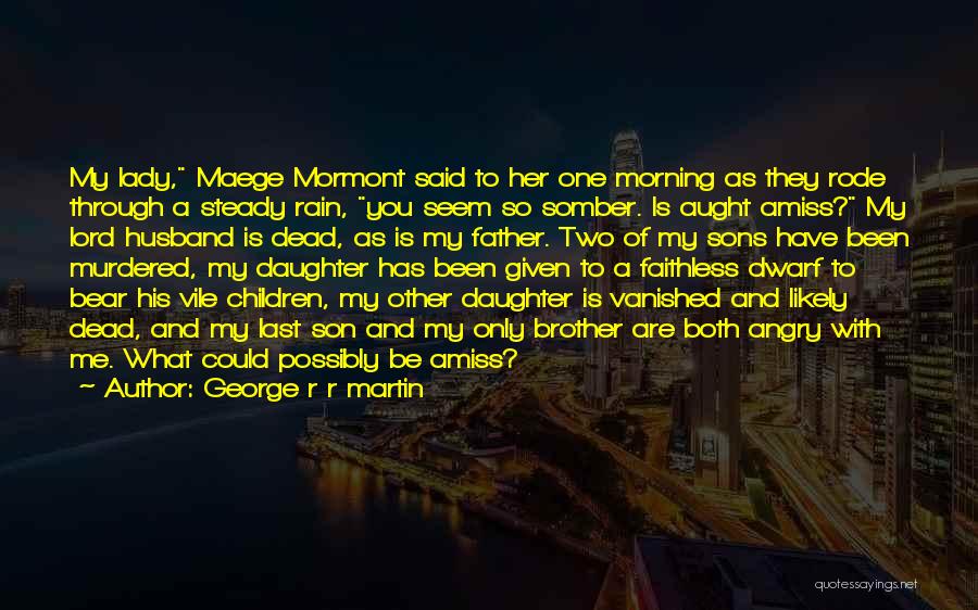 George R R Martin Quotes: My Lady, Maege Mormont Said To Her One Morning As They Rode Through A Steady Rain, You Seem So Somber.