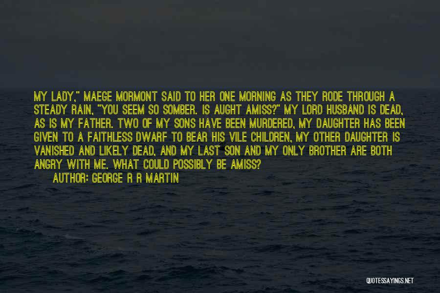 George R R Martin Quotes: My Lady, Maege Mormont Said To Her One Morning As They Rode Through A Steady Rain, You Seem So Somber.