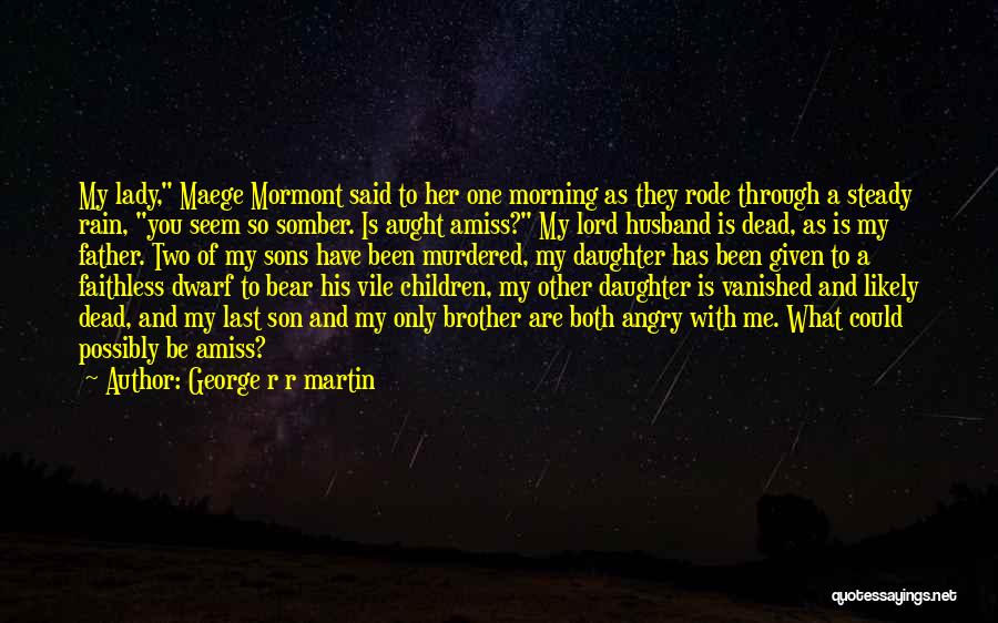 George R R Martin Quotes: My Lady, Maege Mormont Said To Her One Morning As They Rode Through A Steady Rain, You Seem So Somber.