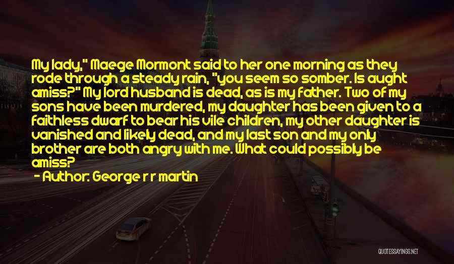 George R R Martin Quotes: My Lady, Maege Mormont Said To Her One Morning As They Rode Through A Steady Rain, You Seem So Somber.