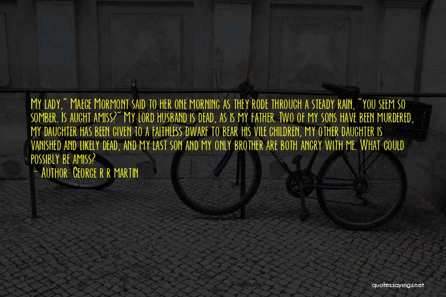 George R R Martin Quotes: My Lady, Maege Mormont Said To Her One Morning As They Rode Through A Steady Rain, You Seem So Somber.