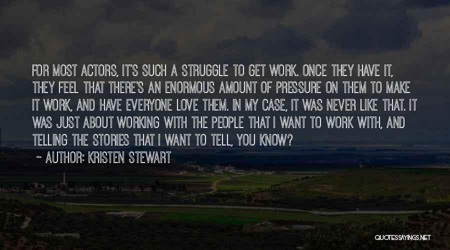 Kristen Stewart Quotes: For Most Actors, It's Such A Struggle To Get Work. Once They Have It, They Feel That There's An Enormous