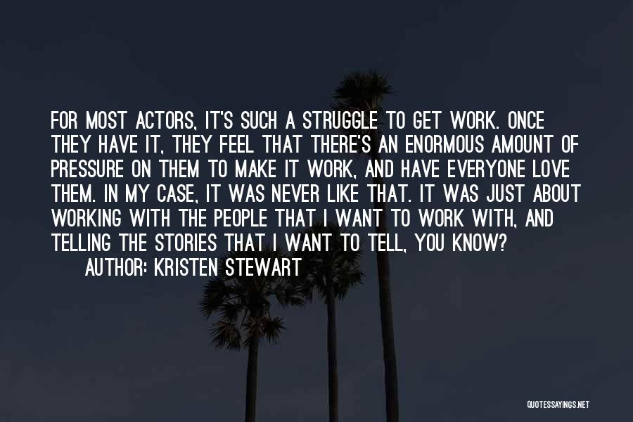 Kristen Stewart Quotes: For Most Actors, It's Such A Struggle To Get Work. Once They Have It, They Feel That There's An Enormous