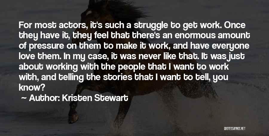 Kristen Stewart Quotes: For Most Actors, It's Such A Struggle To Get Work. Once They Have It, They Feel That There's An Enormous