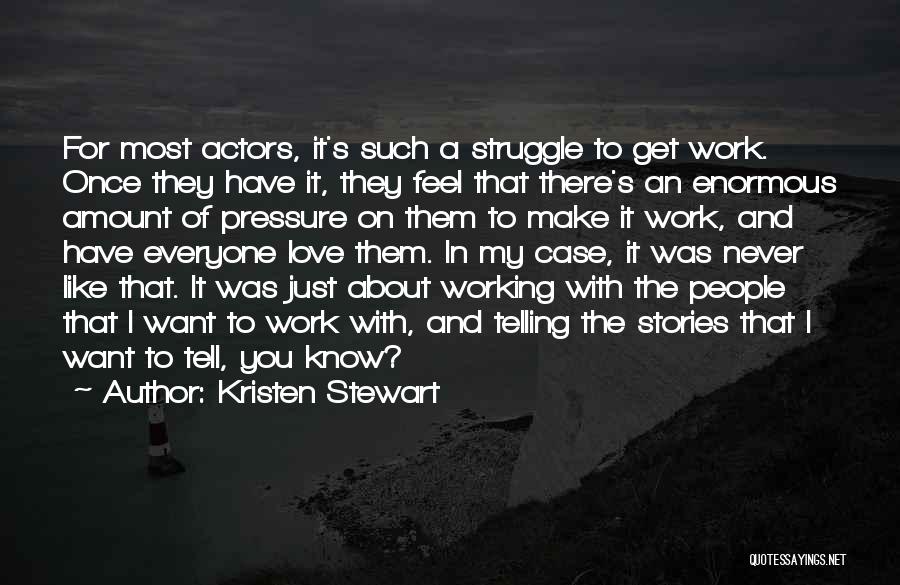 Kristen Stewart Quotes: For Most Actors, It's Such A Struggle To Get Work. Once They Have It, They Feel That There's An Enormous