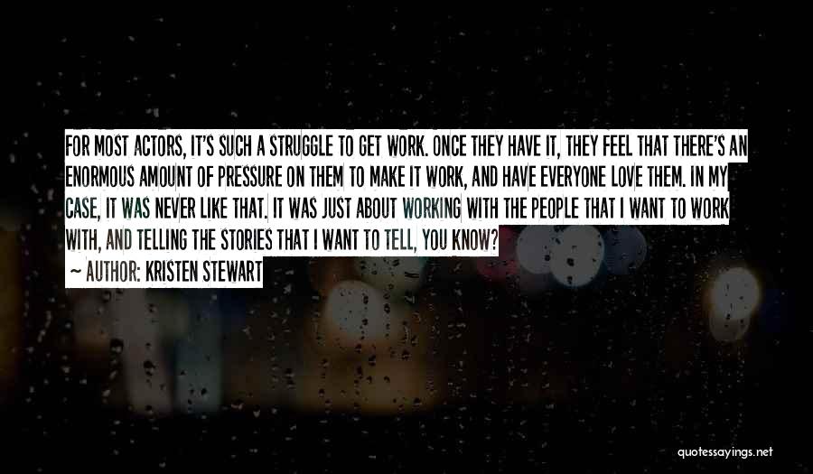 Kristen Stewart Quotes: For Most Actors, It's Such A Struggle To Get Work. Once They Have It, They Feel That There's An Enormous