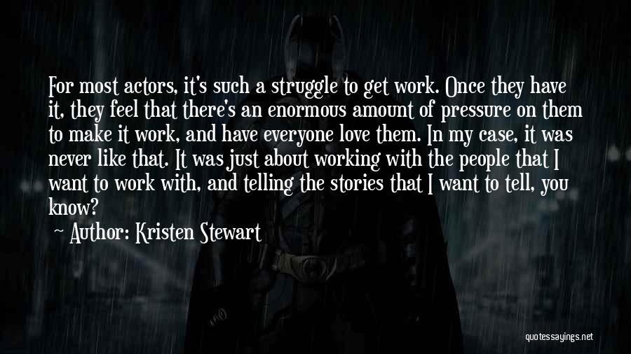 Kristen Stewart Quotes: For Most Actors, It's Such A Struggle To Get Work. Once They Have It, They Feel That There's An Enormous