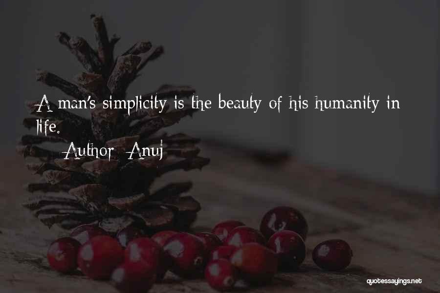Anuj Quotes: A Man's Simplicity Is The Beauty Of His Humanity In Life.