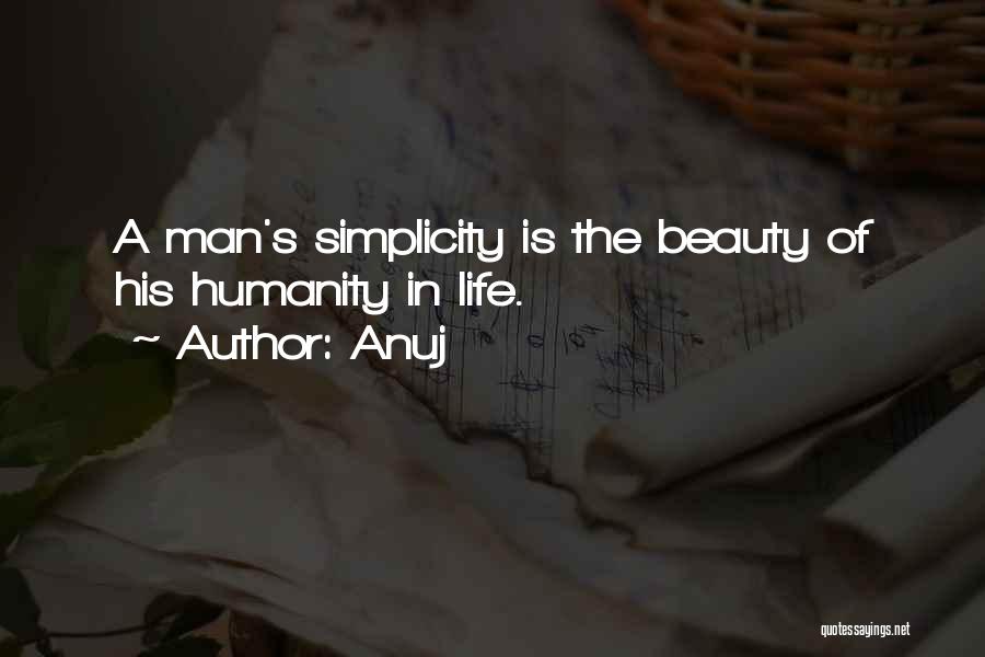 Anuj Quotes: A Man's Simplicity Is The Beauty Of His Humanity In Life.