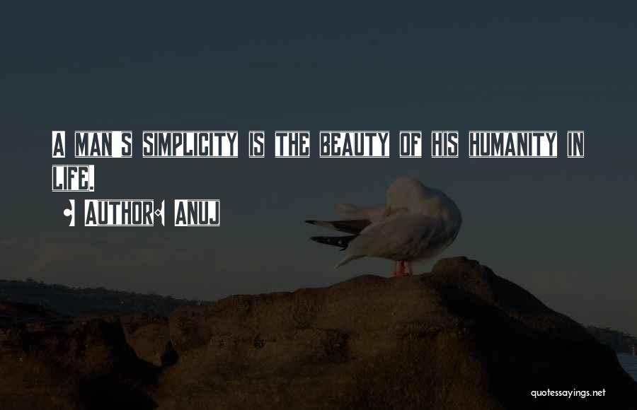 Anuj Quotes: A Man's Simplicity Is The Beauty Of His Humanity In Life.