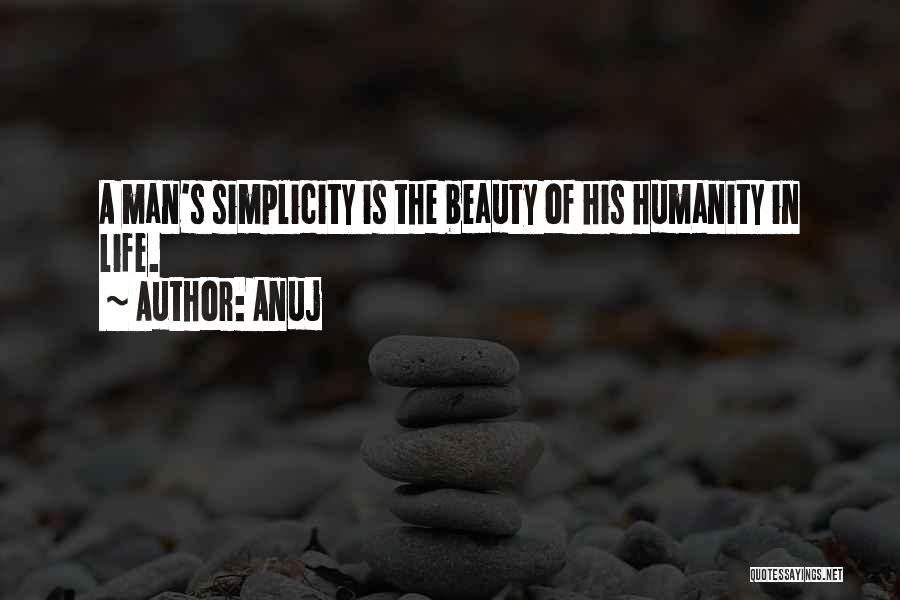 Anuj Quotes: A Man's Simplicity Is The Beauty Of His Humanity In Life.