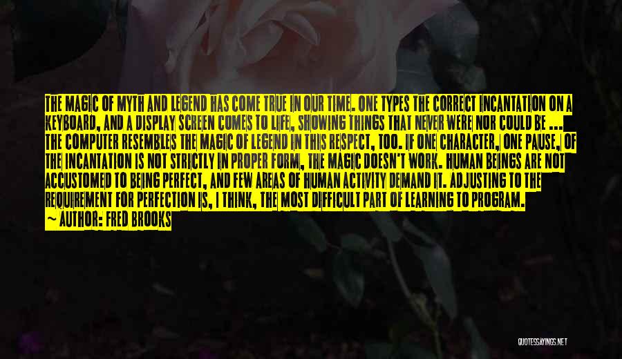 Fred Brooks Quotes: The Magic Of Myth And Legend Has Come True In Our Time. One Types The Correct Incantation On A Keyboard,