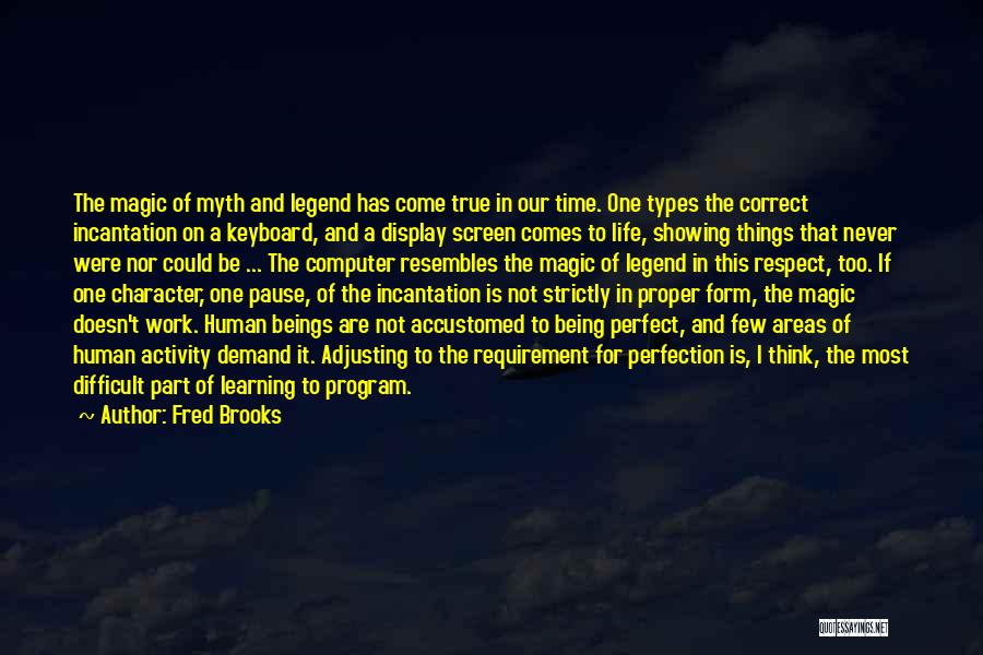 Fred Brooks Quotes: The Magic Of Myth And Legend Has Come True In Our Time. One Types The Correct Incantation On A Keyboard,