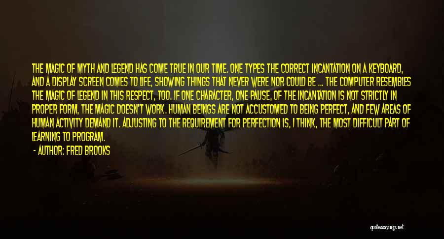 Fred Brooks Quotes: The Magic Of Myth And Legend Has Come True In Our Time. One Types The Correct Incantation On A Keyboard,