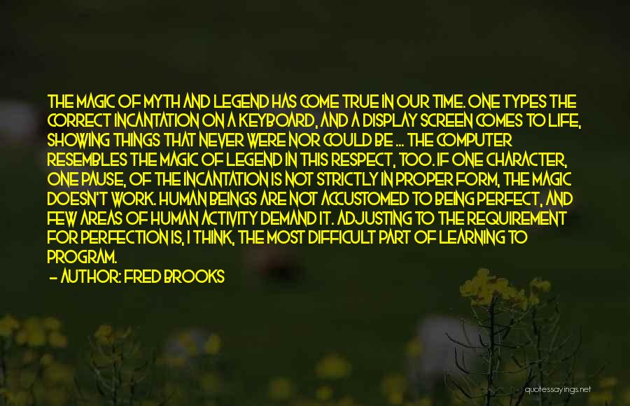 Fred Brooks Quotes: The Magic Of Myth And Legend Has Come True In Our Time. One Types The Correct Incantation On A Keyboard,