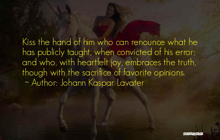 Johann Kaspar Lavater Quotes: Kiss The Hand Of Him Who Can Renounce What He Has Publicly Taught, When Convicted Of His Error; And Who,