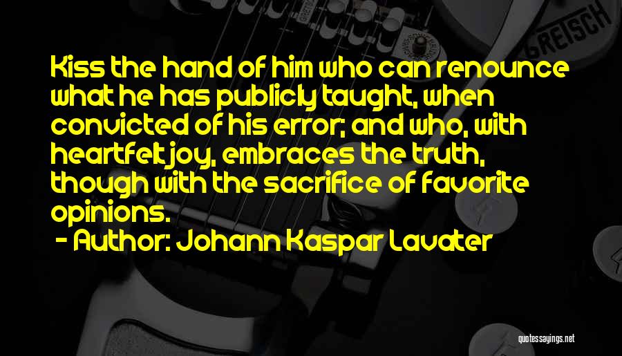Johann Kaspar Lavater Quotes: Kiss The Hand Of Him Who Can Renounce What He Has Publicly Taught, When Convicted Of His Error; And Who,
