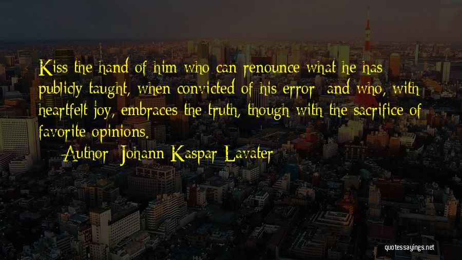 Johann Kaspar Lavater Quotes: Kiss The Hand Of Him Who Can Renounce What He Has Publicly Taught, When Convicted Of His Error; And Who,