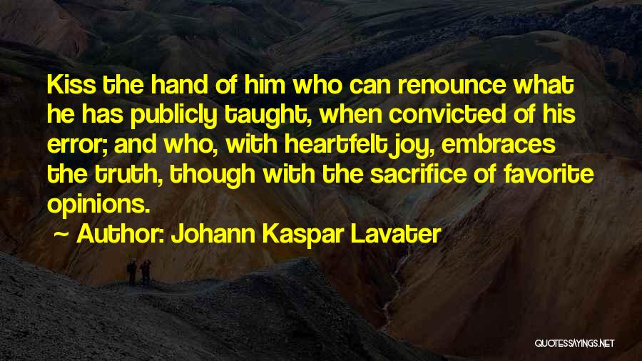 Johann Kaspar Lavater Quotes: Kiss The Hand Of Him Who Can Renounce What He Has Publicly Taught, When Convicted Of His Error; And Who,