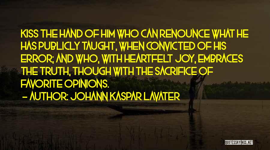 Johann Kaspar Lavater Quotes: Kiss The Hand Of Him Who Can Renounce What He Has Publicly Taught, When Convicted Of His Error; And Who,