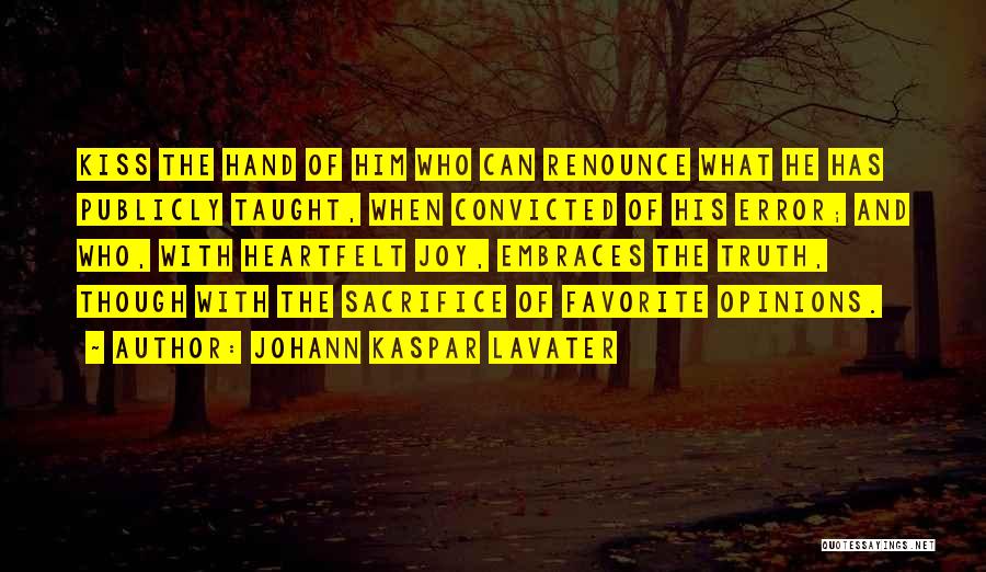 Johann Kaspar Lavater Quotes: Kiss The Hand Of Him Who Can Renounce What He Has Publicly Taught, When Convicted Of His Error; And Who,