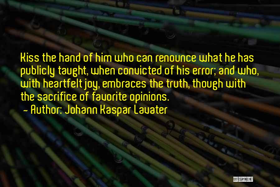 Johann Kaspar Lavater Quotes: Kiss The Hand Of Him Who Can Renounce What He Has Publicly Taught, When Convicted Of His Error; And Who,