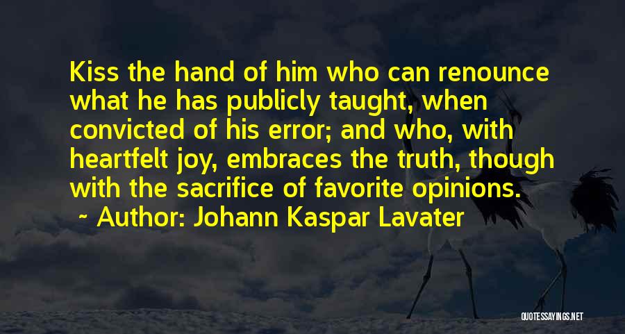 Johann Kaspar Lavater Quotes: Kiss The Hand Of Him Who Can Renounce What He Has Publicly Taught, When Convicted Of His Error; And Who,