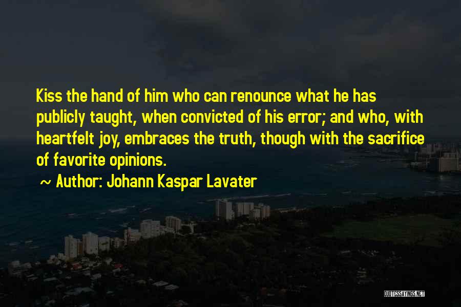 Johann Kaspar Lavater Quotes: Kiss The Hand Of Him Who Can Renounce What He Has Publicly Taught, When Convicted Of His Error; And Who,