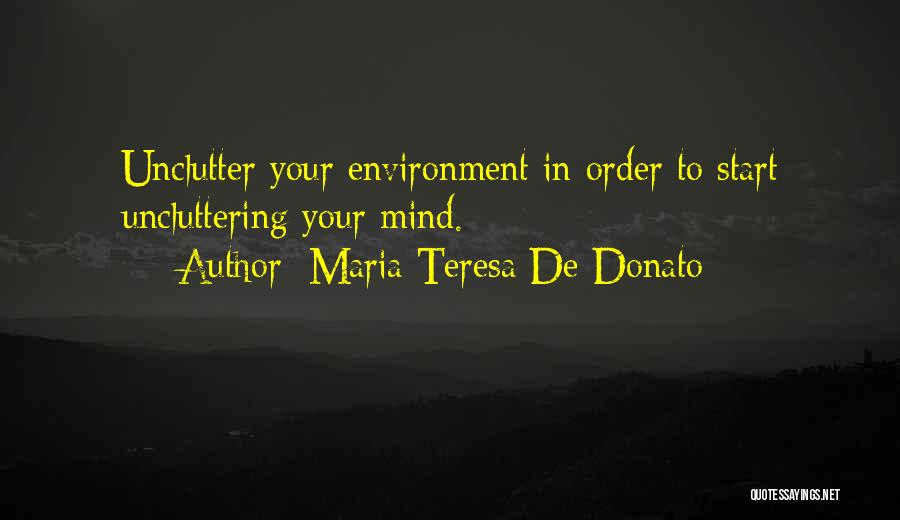 Maria Teresa De Donato Quotes: Unclutter Your Environment In Order To Start Uncluttering Your Mind.