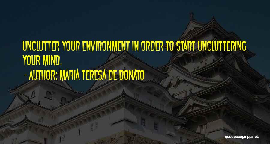 Maria Teresa De Donato Quotes: Unclutter Your Environment In Order To Start Uncluttering Your Mind.